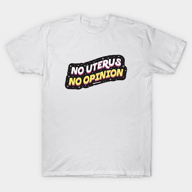 No uterus No opinion T-Shirt by Kelsie Cosmic